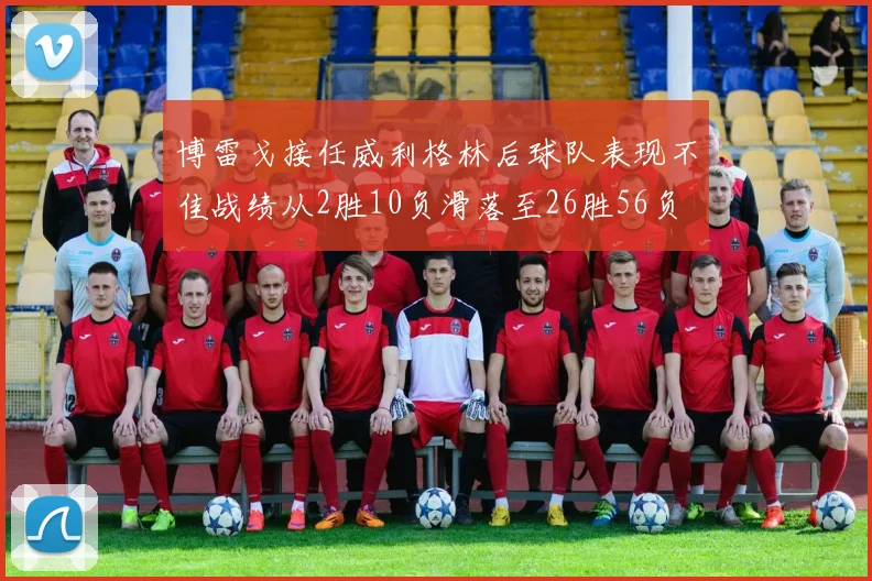 博雷戈接任威利格林后球队表现不佳战绩从2胜10负滑落至26胜56负