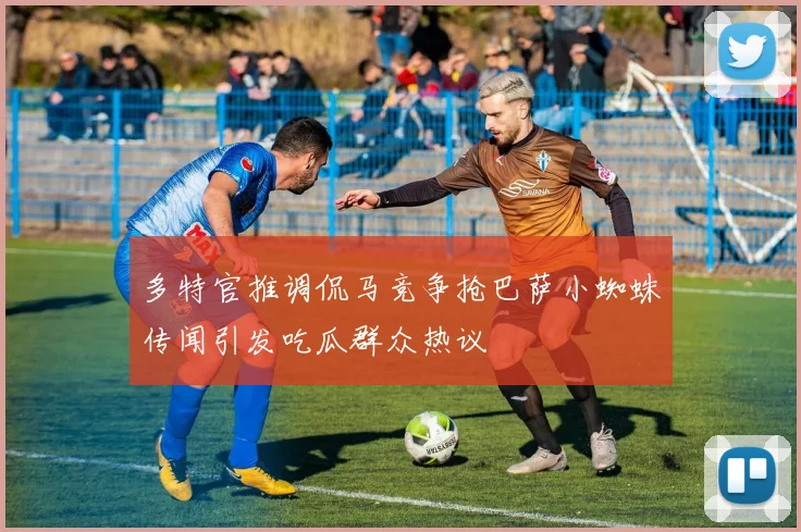 多特官推调侃马竞争抢巴萨小蜘蛛传闻引发吃瓜群众热议
