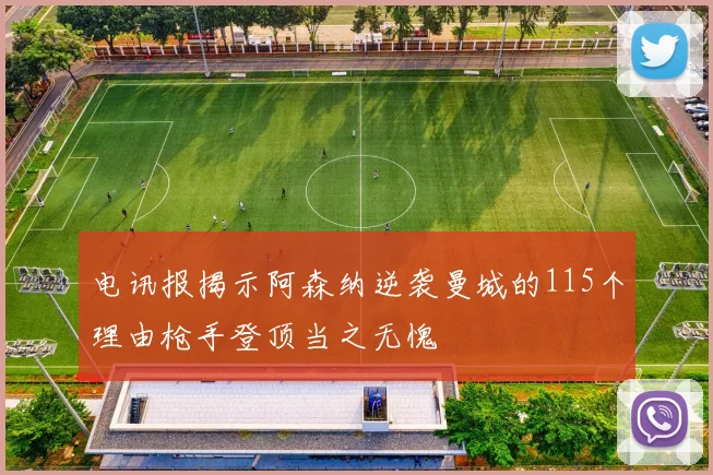 电讯报揭示阿森纳逆袭曼城的115个理由枪手登顶当之无愧