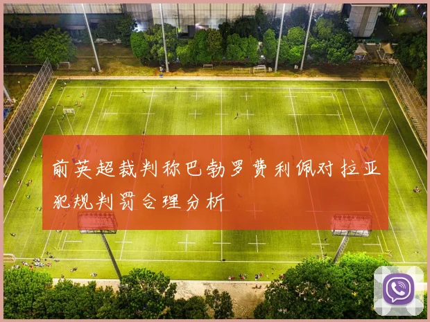 前英超裁判称巴勃罗费利佩对拉亚犯规判罚合理分析